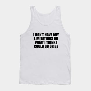 I don’t have any limitations on what I think I could do or be Tank Top